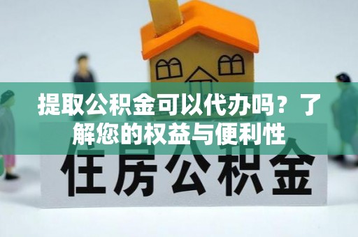 东兴提取公积金可以代办吗？了解您的权益与便利性
