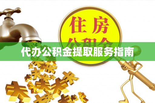 东兴代办公积金提取服务指南