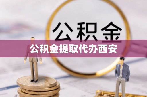 东兴公积金提取代办西安