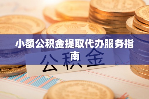 东兴小额公积金提取代办服务指南