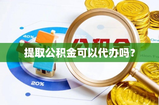 东兴提取公积金可以代办吗？