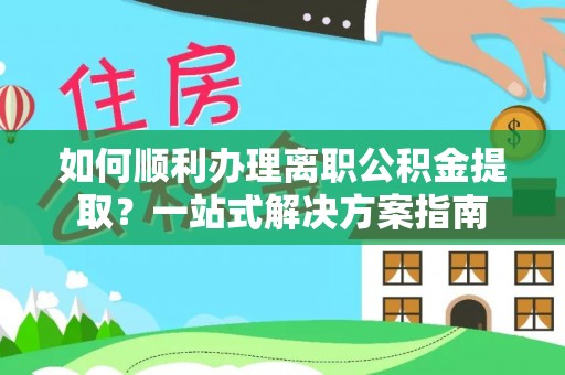 东兴如何顺利办理离职公积金提取？一站式解决方案指南