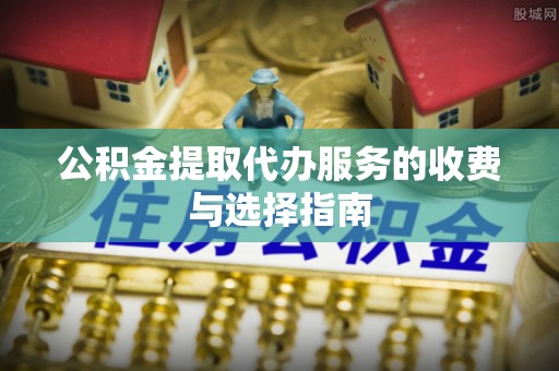 东兴公积金提取代办服务的收费与选择指南