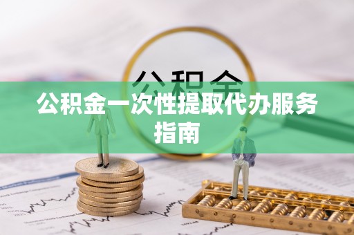 东兴公积金一次性提取代办服务指南