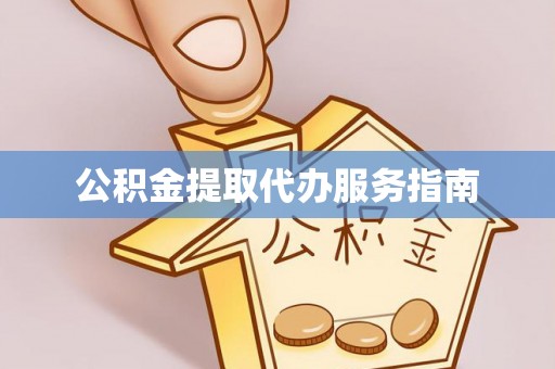 东兴公积金提取代办服务指南