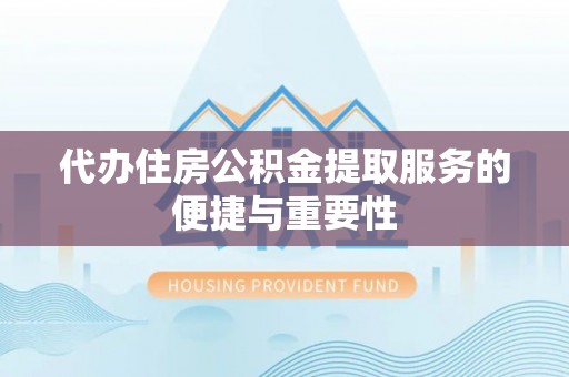 东兴代办住房公积金提取服务的便捷与重要性