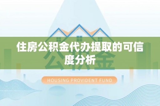 东兴住房公积金代办提取的可信度分析