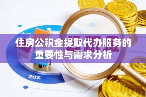 东兴住房公积金提取代办服务的重要性与需求分析