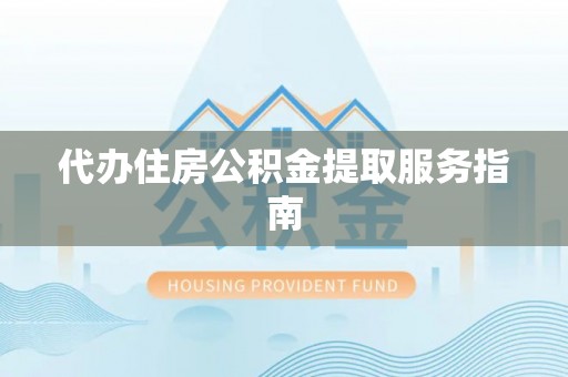 东兴代办住房公积金提取服务指南