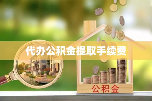 东兴代办公积金提取手续费