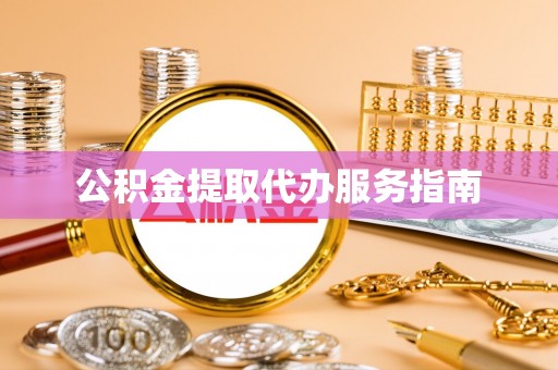 东兴公积金提取代办服务指南