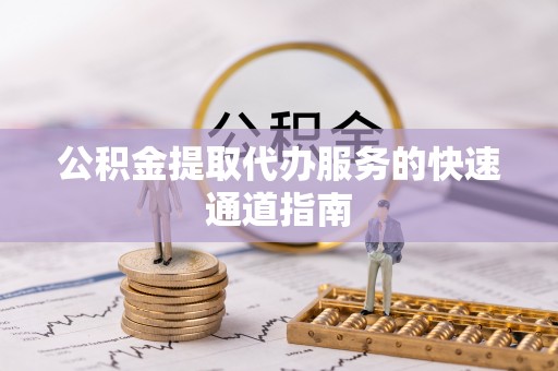 东兴公积金提取代办服务的快速通道指南