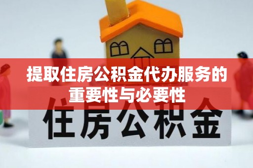东兴提取住房公积金代办服务的重要性与必要性