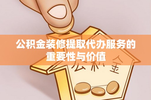 东兴公积金装修提取代办服务的重要性与价值