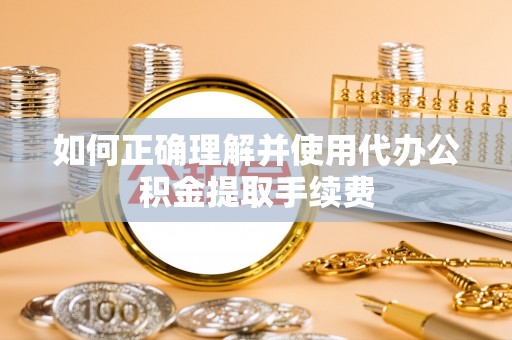 东兴如何正确理解并使用代办公积金提取手续费