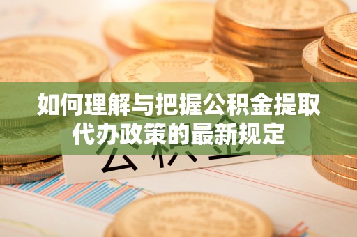 东兴如何理解与把握公积金提取代办政策的最新规定