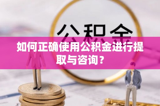 东兴如何正确使用公积金进行提取与咨询？