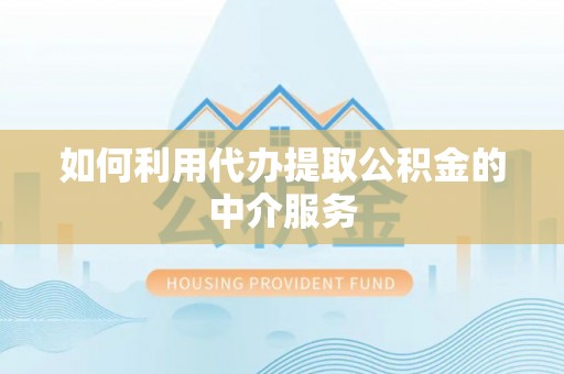 东兴如何利用代办提取公积金的中介服务