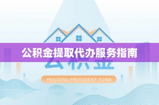 东兴公积金提取代办服务指南
