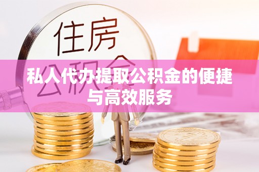 东兴私人代办提取公积金的便捷与高效服务