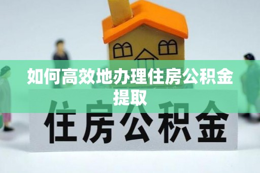 东兴如何高效地办理住房公积金提取