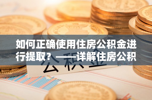 东兴如何正确使用住房公积金进行提取？——详解住房公积金代办提取流程与注意事项