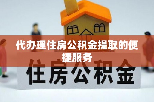 东兴代办理住房公积金提取的便捷服务