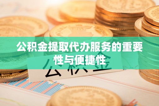 东兴公积金提取代办服务的重要性与便捷性
