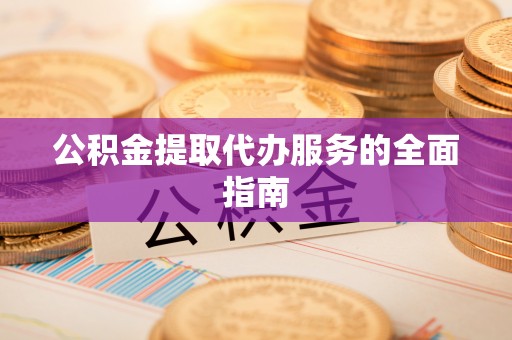 东兴公积金提取代办服务的全面指南