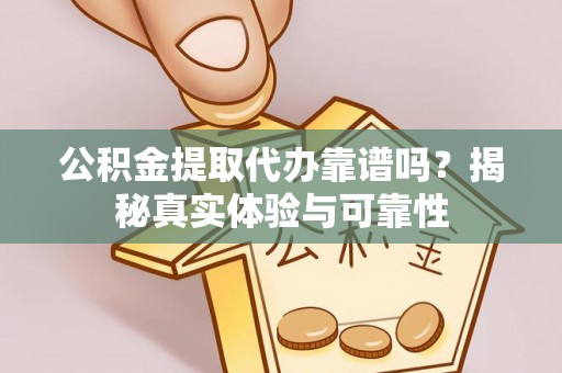 东兴公积金提取代办靠谱吗？揭秘真实体验与可靠性