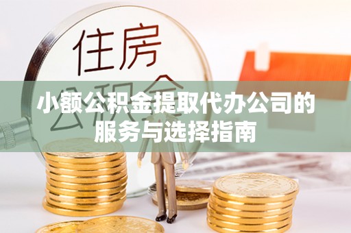 东兴小额公积金提取代办公司的服务与选择指南