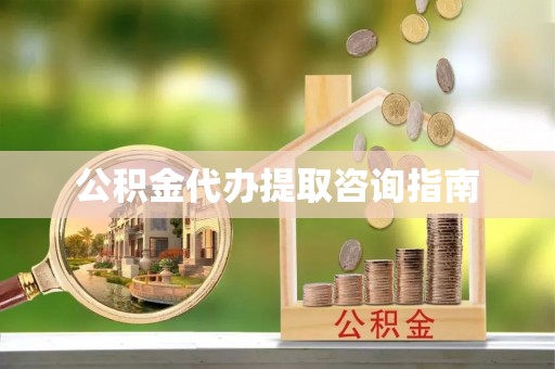 东兴公积金代办提取咨询指南