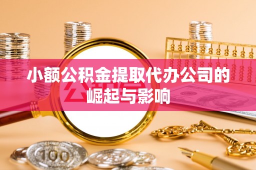 东兴小额公积金提取代办公司的崛起与影响